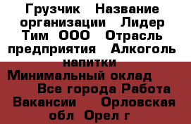 Грузчик › Название организации ­ Лидер Тим, ООО › Отрасль предприятия ­ Алкоголь, напитки › Минимальный оклад ­ 12 000 - Все города Работа » Вакансии   . Орловская обл.,Орел г.